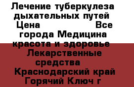 Лечение туберкулеза, дыхательных путей › Цена ­ 57 000 000 - Все города Медицина, красота и здоровье » Лекарственные средства   . Краснодарский край,Горячий Ключ г.